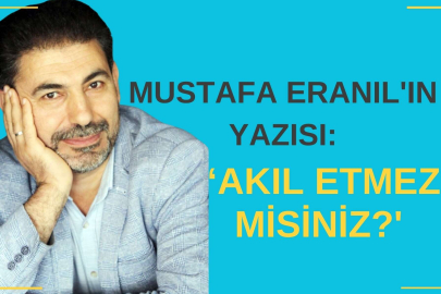 ‘AKIL ETMEZ MİSİNİZ?'