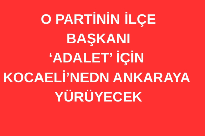 KOCAELİ’NDEN ANKARA’YA “ADALET YÜRÜYÜŞÜ” YAPACAK